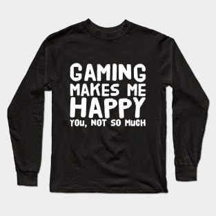 Gaming Makes me Happy You not so much Long Sleeve T-Shirt